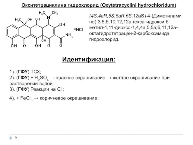 Окситетрациклина гидрохлорид (Oxytetracyclini hydrochloridum) (4S,4aR,5S,5aR,6S,12аS)-4-(Диметиламино)-3,5,6,10,12,12а-гексагидрокси-6-метил-1,11-диоксо-1,4,4а,5,5а,6,11,12а-октагидротетрацен-2-карбоксамида гидрохлорид. Идентификация: 1). (ГФУ) ТСХ; 2).