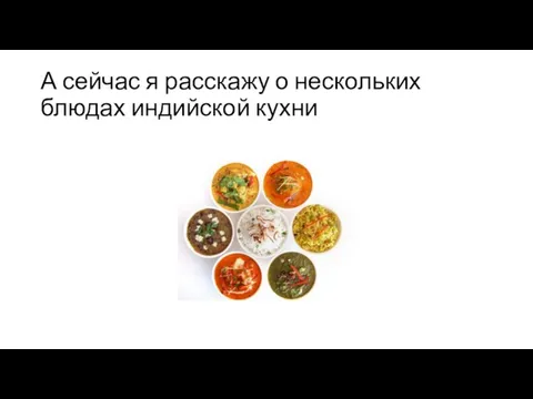 А сейчас я расскажу о нескольких блюдах индийской кухни