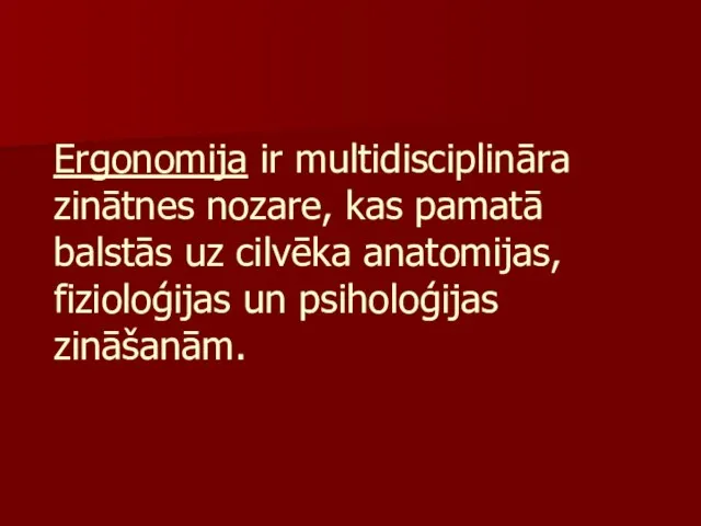 Ergonomija ir multidisciplināra zinātnes nozare, kas pamatā balstās uz cilvēka anatomijas, fizioloģijas un psiholoģijas zināšanām.