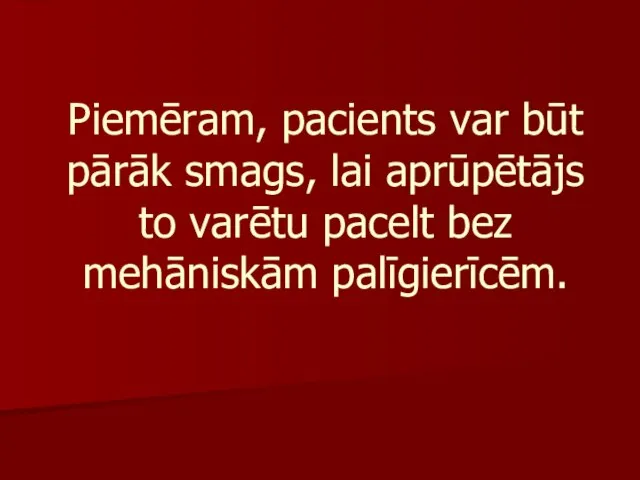 Piemēram, pacients var būt pārāk smags, lai aprūpētājs to varētu pacelt bez mehāniskām palīgierīcēm.