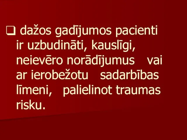 dažos gadījumos pacienti ir uzbudināti, kauslīgi, neievēro norādījumus vai ar ierobežotu sadarbības līmeni, palielinot traumas risku.