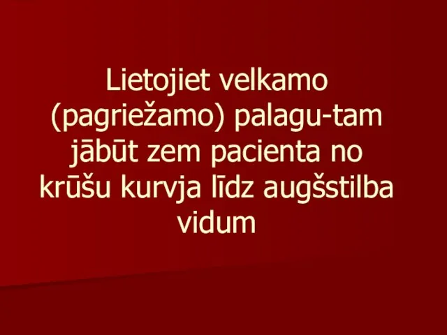 Lietojiet velkamo (pagriežamo) palagu-tam jābūt zem pacienta no krūšu kurvja līdz augšstilba vidum