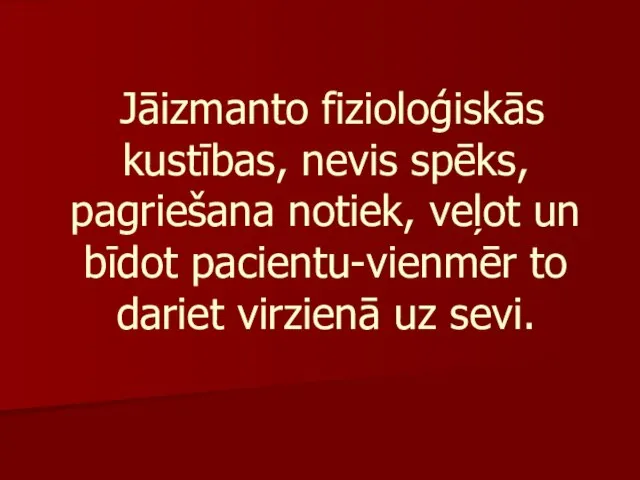 Jāizmanto fizioloģiskās kustības, nevis spēks, pagriešana notiek, veļot un bīdot pacientu-vienmēr to dariet virzienā uz sevi.