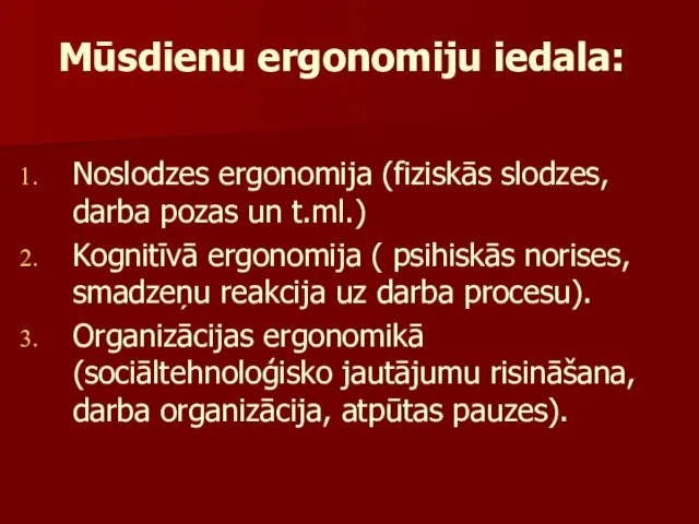 Mūsdienu ergonomiju iedala: Noslodzes ergonomija (fiziskās slodzes, darba pozas un t.ml.)