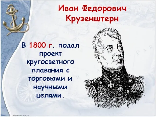 Иван Федорович Крузенштерн В 1800 г. подал проект кругосветного плавания с торговыми и научными целями.