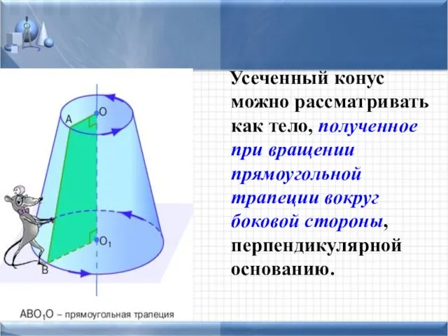 Усеченный конус можно рассматривать как тело, полученное при вращении прямоугольной трапеции вокруг боковой стороны, перпендикулярной основанию.