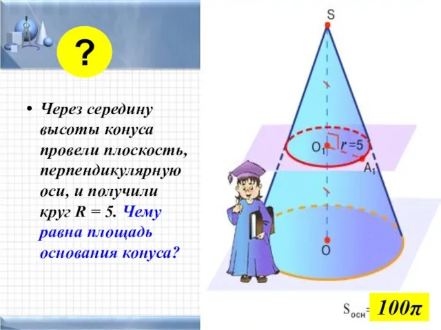 Через середину высоты конуса провели плоскость, перпендикулярную оси, и получили круг