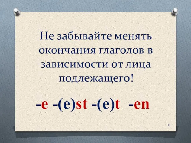 Не забывайте менять окончания глаголов в зависимости от лица подлежащего! -e -(e)st -(e)t -en