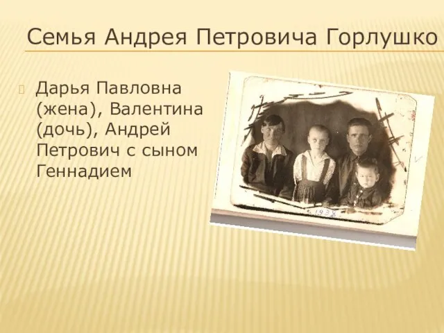 Семья Андрея Петровича Горлушко Дарья Павловна (жена), Валентина (дочь), Андрей Петрович с сыном Геннадием