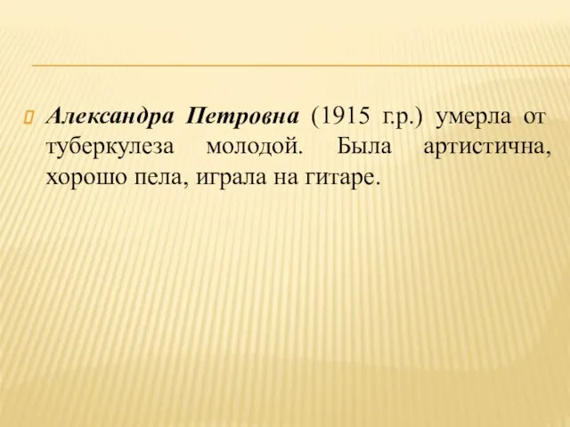 Александра Петровна (1915 г.р.) умерла от туберкулеза молодой. Была артистична, хорошо пела, играла на гитаре.