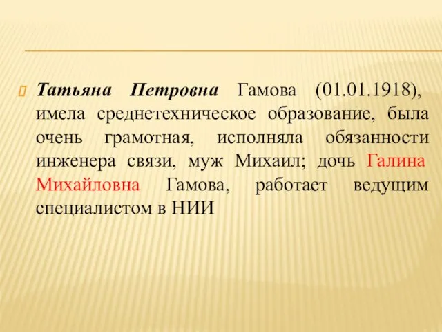 Татьяна Петровна Гамова (01.01.1918), имела среднетехническое образование, была очень грамотная, исполняла