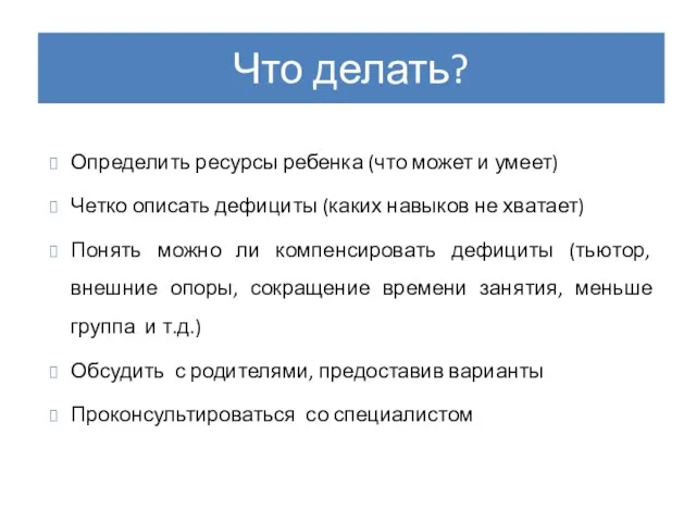 Что делать? Определить ресурсы ребенка (что может и умеет) Четко описать