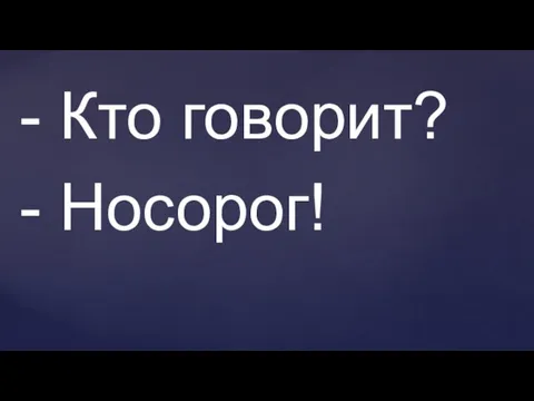 - Кто говорит? - Носорог!