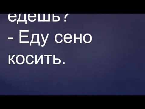 - Куда, Фома, едешь? - Еду сено косить.