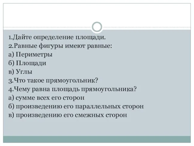 1.Дайте определение площади. 2.Равные фигуры имеют равные: а) Периметры б) Площади