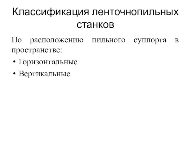 Классификация ленточнопильных станков По расположению пильного суппорта в пространстве: Горизонтальные Вертикальные