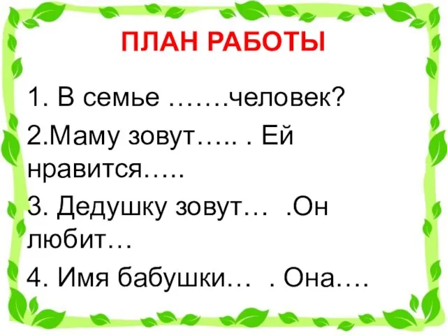 ПЛАН РАБОТЫ 1. В семье …….человек? 2.Маму зовут….. . Ей нравится…..