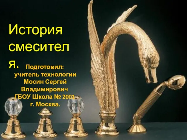 История смесителя. Подготовил: учитель технологии Мосин Сергей Владимирович ГБОУ Школа № 2001 г. Москва.