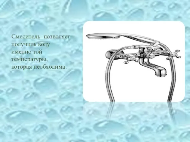 Смеситель позволяет получить воду именно той температуры, которая необходима.