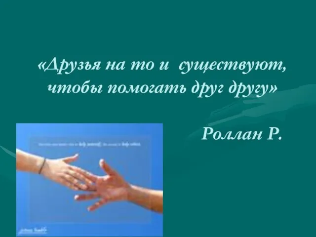 «Друзья на то и существуют, чтобы помогать друг другу» Роллан Р.