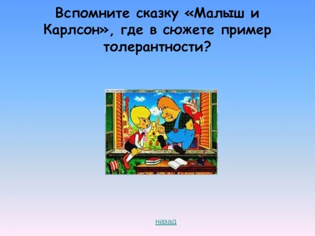 Вспомните сказку «Малыш и Карлсон», где в сюжете пример толерантности? назад