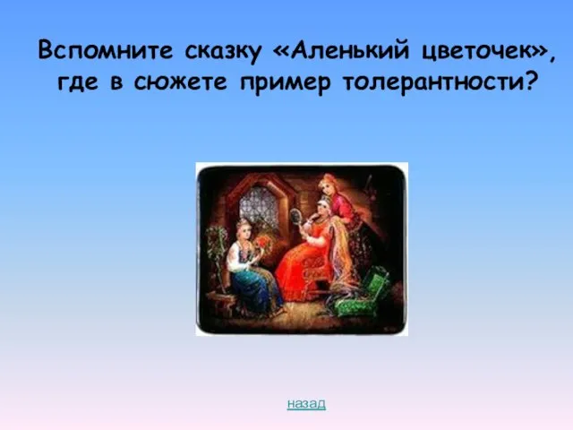 Вспомните сказку «Аленький цветочек», где в сюжете пример толерантности? назад