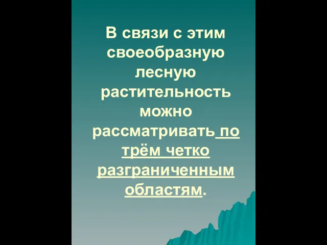 В связи с этим своеобразную лесную растительность можно рассматривать по трём четко разграниченным областям.