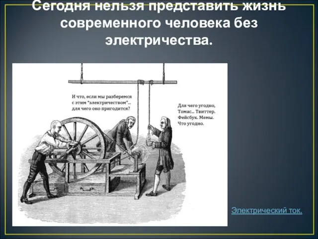 Электрический ток. Сегодня нельзя представить жизнь современного человека без электричества.