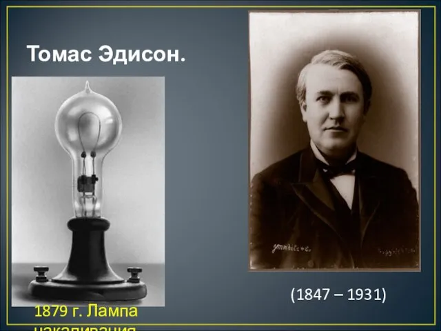 Томас Эдисон. (1847 – 1931) 1879 г. Лампа накаливания