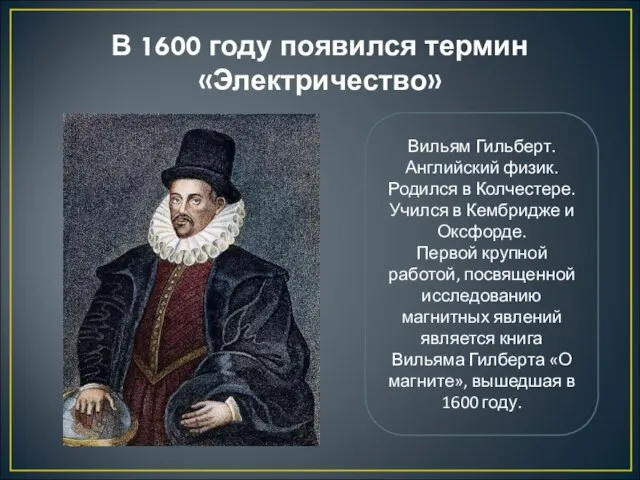 В 1600 году появился термин «Электричество» Вильям Гильберт. Английский физик. Родился