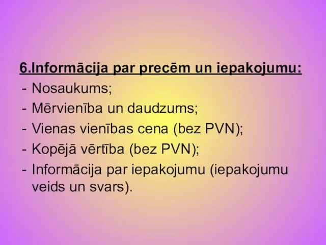 6.Informācija par precēm un iepakojumu: Nosaukums; Mērvienība un daudzums; Vienas vienības