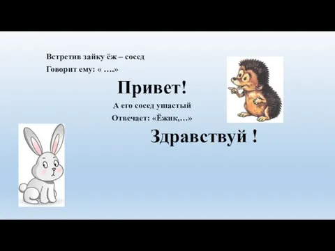 Встретив зайку ёж – сосед Говорит ему: « ….» Привет! А