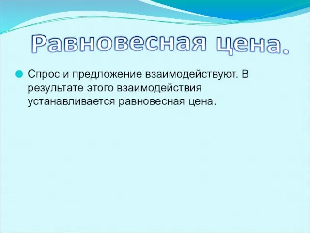 Спрос и предложение взаимодействуют. В результате этого взаимодействия устанавливается равновесная цена.