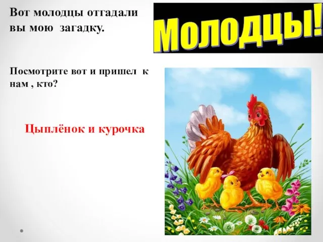 Вот молодцы отгадали вы мою загадку. Посмотрите вот и пришел к