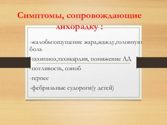 Симптомы, сопровождающие лихорадку : -жалобы:ощущение жара,жажду,головную боль -тахипноэ,тахикардия, понижение АД -потливость, озноб -герпес -фебрильные судороги(у детей)