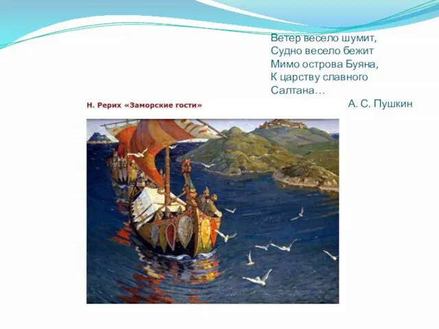 Ветер весело шумит, Судно весело бежит Мимо острова Буяна, К царству славного Салтана… А. С. Пушкин