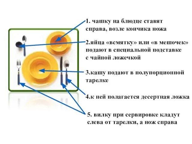 1. чашку на блюдце ставят справа, возле кончика ножа 2.яйца «всмятку»