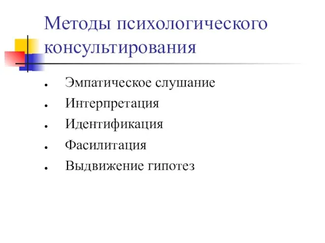 Методы психологического консультирования Эмпатическое слушание Интерпретация Идентификация Фасилитация Выдвижение гипотез