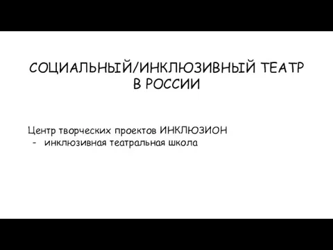 СОЦИАЛЬНЫЙ/ИНКЛЮЗИВНЫЙ ТЕАТР В РОССИИ Центр творческих проектов ИНКЛЮЗИОН инклюзивная театральная школа