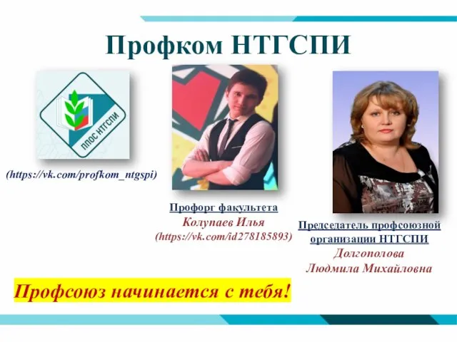 Профком НТГСПИ (https://vk.com/profkom_ntgspi) Профорг факультета Колупаев Илья (https://vk.com/id278185893) Профсоюз начинается с