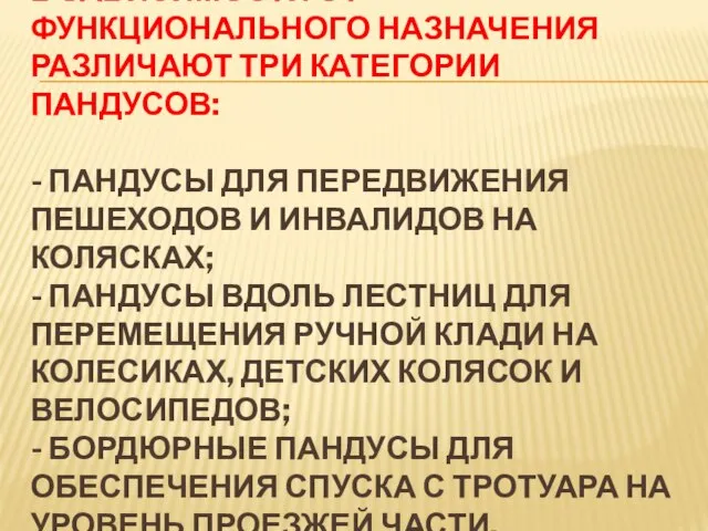 В ЗАВИСИМОСТИ ОТ ФУНКЦИОНАЛЬНОГО НАЗНАЧЕНИЯ РАЗЛИЧАЮТ ТРИ КАТЕГОРИИ ПАНДУСОВ: - ПАНДУСЫ