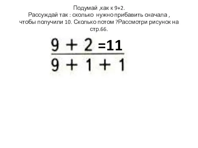 Подумай ,как к 9+2. Рассуждай так : сколько нужно прибавить сначала