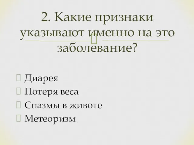 Диарея Потеря веса Спазмы в животе Метеоризм 2. Какие признаки указывают именно на это заболевание?