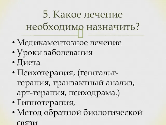 5. Какое лечение необходимо назначить? Медикаментозное лечение Уроки заболевания Диета Психотерапия,