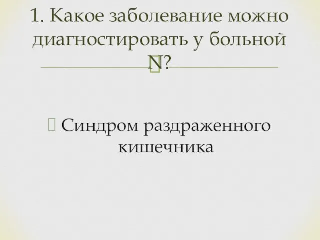 Синдром раздраженного кишечника 1. Какое заболевание можно диагностировать у больной N?