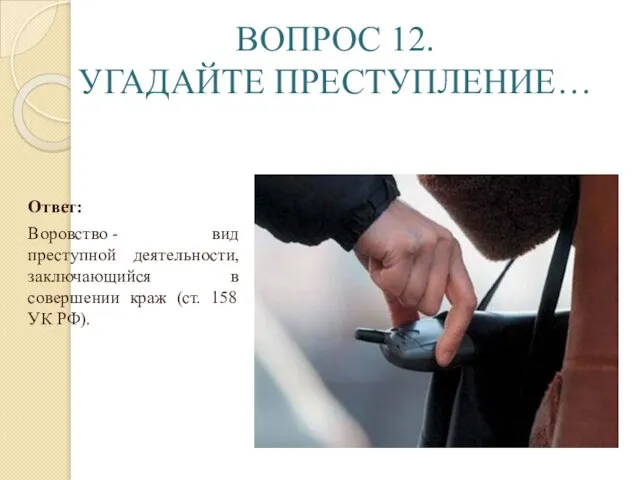 ВОПРОС 12. УГАДАЙТЕ ПРЕСТУПЛЕНИЕ… Ответ: Воровство - вид преступной деятельности, заключающийся