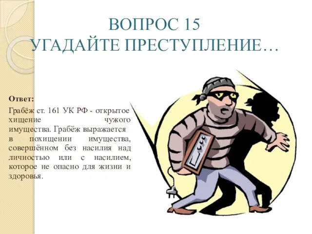 ВОПРОС 15 УГАДАЙТЕ ПРЕСТУПЛЕНИЕ… Ответ: Грабёж ст. 161 УК РФ -