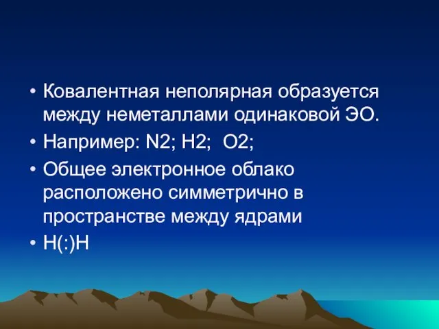 Ковалентная неполярная образуется между неметаллами одинаковой ЭО. Например: N2; H2; O2;