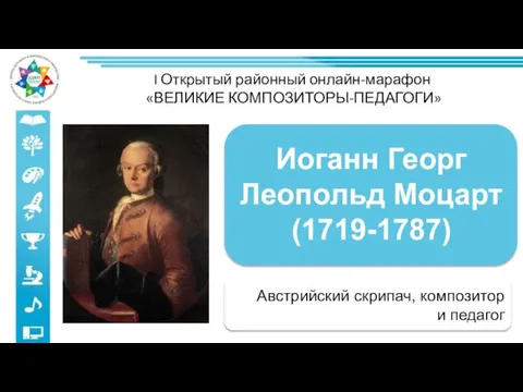 I Открытый районный онлайн-марафон «ВЕЛИКИЕ КОМПОЗИТОРЫ-ПЕДАГОГИ» Австрийский скрипач, композитор и педагог Иоганн Георг Леопольд Моцарт (1719-1787)