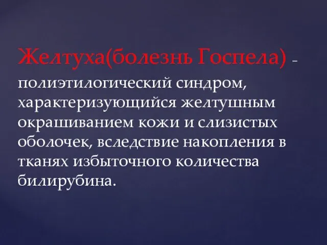 Желтуха(болезнь Госпела) – полиэтилогический синдром, характеризующийся желтушным окрашиванием кожи и слизистых